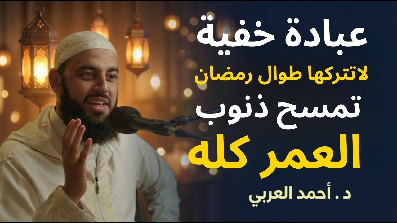 عبادة خفية داوم عليها طوال رمضان , تمسح ذنوب العمر كله ,لاتضيعها !! د . أحمد العربي