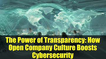 The Power of Transparency: How Open Company Culture Boosts Cybersecurity