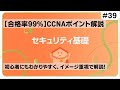 【CCNAポイント解説#39】「セキュリティ基礎」の要点をわかりやすく解説!【現代社会においては、エンジニアでなくとも知っておきたい基礎知識です
