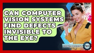 Can Computer Vision Systems Find Defects Invisible To The Eye? - Industrial Tech Insights