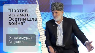 Хаджимурат Гацалов: "Против ислама в Осетии шла война"