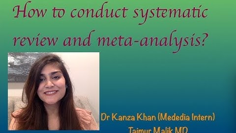 How to conduct Systematic Review and Meta-analysis by Mededia Intern: Dr. Kanza Khan