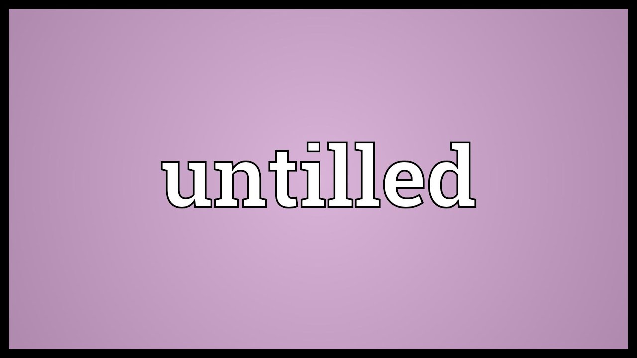 Untilled Meaning - YouTube