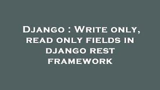 Django : Write only, read only fields in django rest framework Net Worth