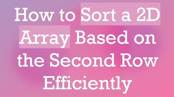 How to Sort a 2D Array Based on the Second Row Efficiently