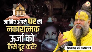 जानिए अपने घर की नकारात्मक ऊर्जा को कैसे दूर करें? || Shri Premanand Ji Maharaj Pravachans