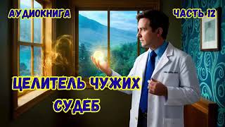 ЦЕЛИТЕЛЬ ЧУЖИХ СУДЕБ КНИГА 12 #аудиокниги #попаданцы #фантастика