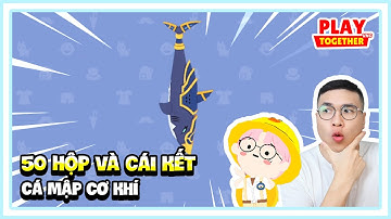 PLAY TOGETHER | MỞ 50 HỘP CẦN CÂU CÁ MẬP CƠ KHÍ VÀ CÁI KẾT