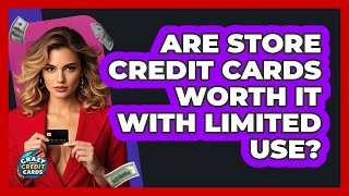 Are Store Credit Cards Worth It With Limited Use? - Crazy About Credit Cards