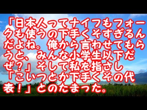 スカッとする話　復讐　「日本人ってナイフもフォークも使うの下手くそすぎるんだよね。俺から言わせてもらうと、みんな小学生以下だぜ？」そして私を指さし「こいつとか下手くその代表！」とのたまった。