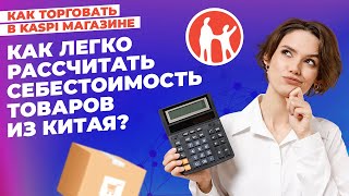 Как легко рассчитать себестоимость товаров из Китая? #kaspiмагазин #kaspi #маркетплейс