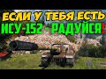 ЕСЛИ У ТЕБЯ ЕСТЬ ИСУ-152 - РАДУЙСЯ! Смотри что с ней произошло на днях!