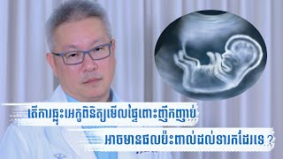 តើ​ការឆ្លុះអេកូ​ពិនិត្យផ្ទៃពោះ​ញឹកញាប់​អាច​មានផលប៉ះពាល់​ដល់ទារក​ដែរឬទេ?