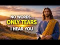 Jesus Says : I Know You Are Crying Without Words  , I  Am listening 