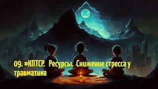 09.  #КПТСР.  Ресурсы.  Снижение стресса у травматиков