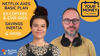 Money news  Netflix axes Basic Plan, £5 coffees, £145 gigs & more | Cash Chats #podcast ep381