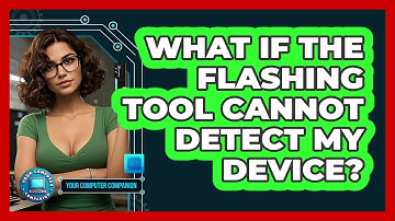 What If The Flashing Tool Cannot Detect My Device? - Your Computer Companion