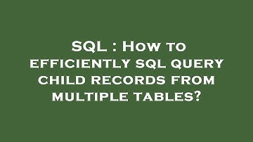 SQL : How to efficiently sql query child records from multiple tables?