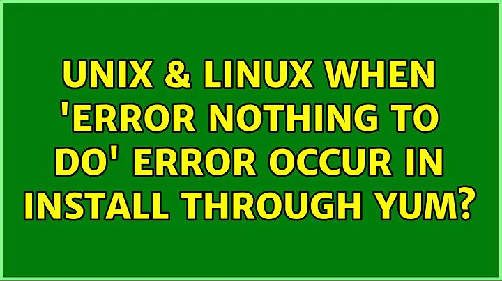 Unix & Linux: When 'Error: Nothing to do' error occur in install through yum? (3 Solutions!!)