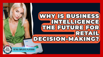 Why Is Business Intelligence The Future For Retail Decision-making? - Retail Employee Playbook