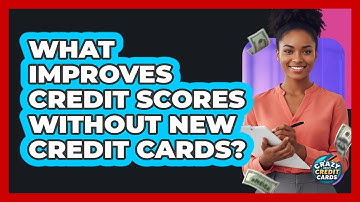 What Improves Credit Scores Without New Credit Cards? - Crazy About Credit Cards