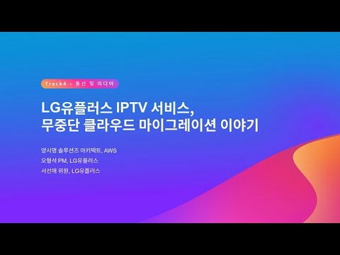 LG유플러스 IPTV 서비스 무중단 클라우드 마이그레이션 이야기 AWS Summit Seoul 2023 