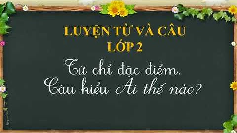 LTVC 2: Từ chỉ đặc điểm. Câu kiểu Ai thế nào?