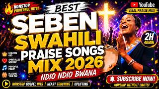 🔥 BEST SEBEN Swahili Praise Songs Mix 2026 | Nonstop Powerful Gospel Hits (2H 40Min) Ndio Ndio Bwana