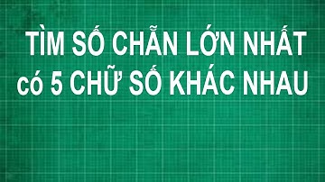 Cách tìm số chẵn lớn nhất có 5 chữ số khác nhau Toán lớp 1 2 3 4 5