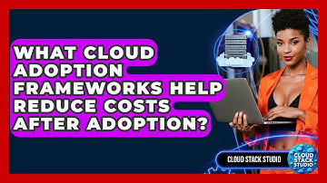 What Cloud Adoption Frameworks Help Reduce Costs After Adoption? - Cloud Stack Studio