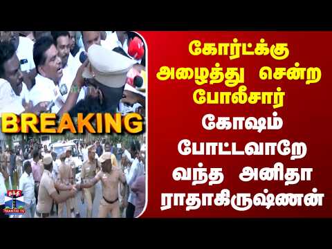 Anitha Radhakrishnan | கோர்ட்க்கு அழைத்து சென்ற போலீசார் | கோஷம் போட்டவாறே வந்த அனிதா ராதாகிருஷ்ணன்