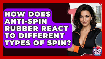 How Does Anti-Spin Rubber React To Different Types Of Spin? - Ping Pong Prodigy
