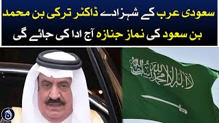 Saudi Arabia prince Dr. Turki bin Muhammad bin Saud funeral prayer will be performed today in Riyadh
