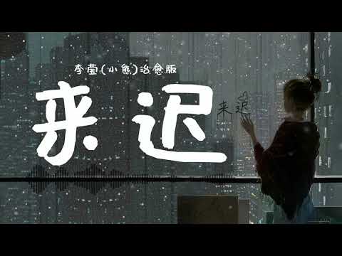 李莹小熊 - 来迟（治愈版）我这一次终究还是来得太迟 不该出现再插上一点说辞 这本就是我一厢情愿的固执 只是该如何忘记你的名字 宛如像一首绵延不绝的诗 把你带走只留下一道影子 如果你已经拥有新的开始