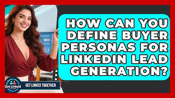 How Can You Define Buyer Personas For LinkedIn Lead Generation? - Get Linked Together