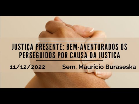 Justiça Presente: Bem-aventurados os Perseguidos por causa da justiça | Sem. Maurício Buraseska