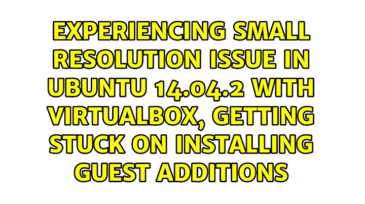 Experiencing small resolution issue in Ubuntu 14.04.2 with VirtualBox, getting stuck on...