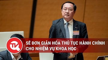 Sẽ đơn giản hóa thủ tục hành chính cho nhiệm vụ khoa học | Truyền hình Quốc hội Việt Nam