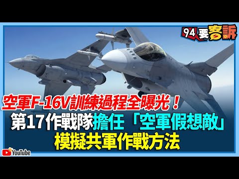 揭密空軍F-16V！試飛+維修+保養+訓練過程全曝光！全台最懂解放軍戰機戰鬥模式的國軍：五聯隊第17作戰隊擔任演習"空軍假想敵" 擬真呈現共機戰法【94要客訴】