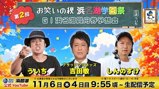 『第2回 お笑いの秋 浜名湖学園祭』GⅠ浜名湖賞開設72周年記念舟券予想会【11月6日（木）4日目】【出演】ういち　吉田敬（ブラックマヨネーズ）　しんのすけ