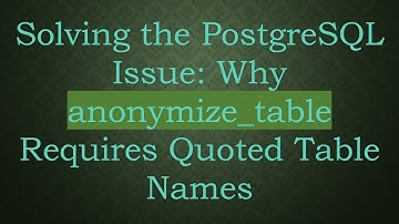 Solving the PostgreSQL Issue: Why anonymize_table Requires Quoted Table Names