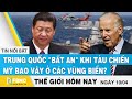 Tin thế giới mới nhất 10/4 | Trung Quốc "bất an" khi tàu chiến Mỹ bao vây ở các vùng biển ? | FBNC