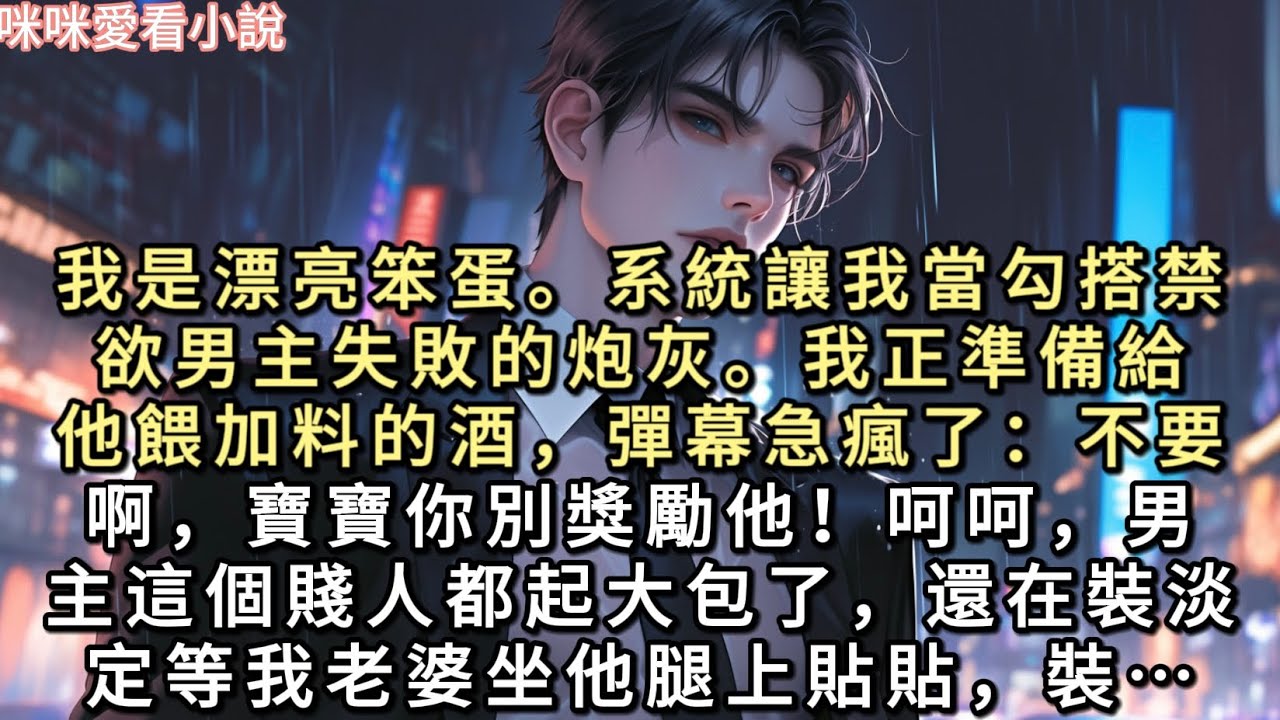 我是漂亮笨蛋。系統讓我當勾搭禁慾男主失敗的炮灰。我正準備給他餵加料的酒，彈幕急瘋了：【不要啊，寶寶你別獎勵他！】【呵呵…