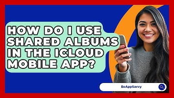How Do I Use Shared Albums In The ICloud Mobile App? - Be App Savvy