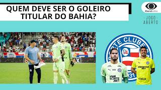 QUEM DEVE SER O GOLEIRO TITULAR DO BAHIA CONTRA O BOTAFOGO | JOGO ABERTO BA