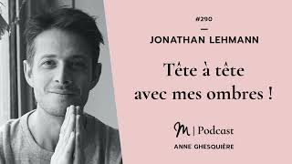 #290 Jonathan Lehmann : Tête à tête avec mes ombres !