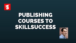 Publish Your Online Courses To Skillsuccess.com