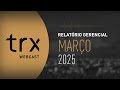 Webcast TRX - Relatório Gerencial de Março 2025
