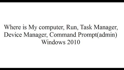 Where is My computer - Run - Task Manager - Device Manager - Command Prompt admin Windows 2010
