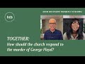 Together - How Should The Church Respond To The Murder of George Floyd?